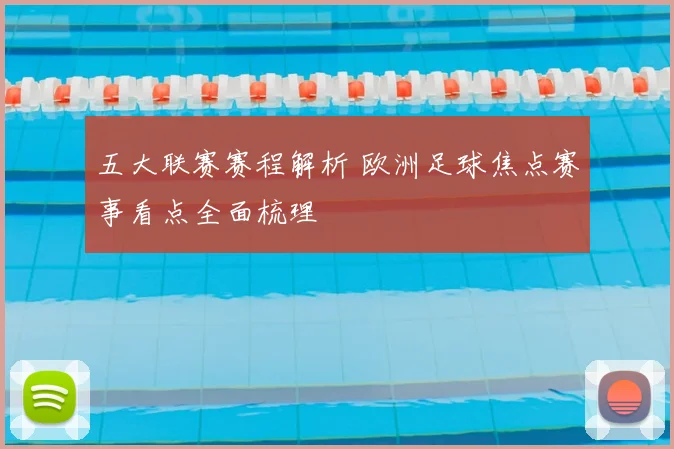 五大联赛赛程解析 欧洲足球焦点赛事看点全面梳理