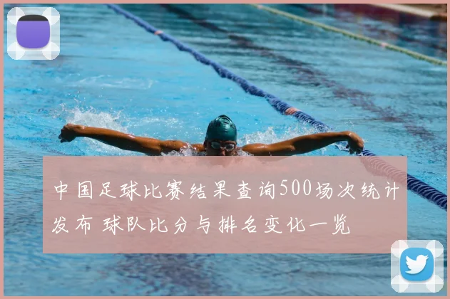 中国足球比赛结果查询500场次统计发布 球队比分与排名变化一览