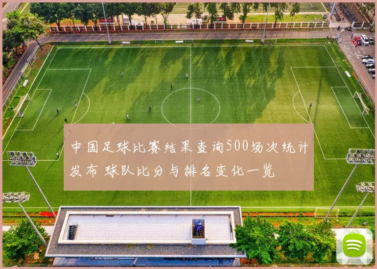 中国足球比赛结果查询500场次统计发布 球队比分与排名变化一览