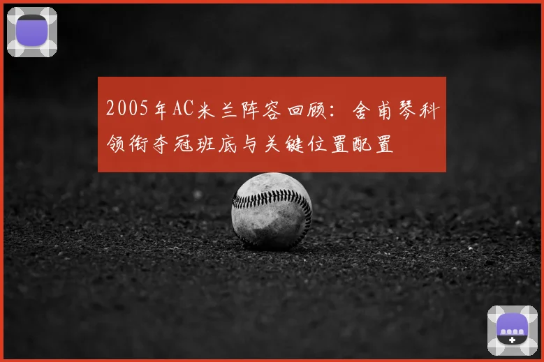 2005年AC米兰阵容回顾:舍甫琴科领衔夺冠班底与关键位置配置