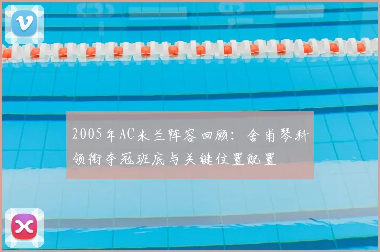 2005年AC米兰阵容回顾：舍甫琴科领衔夺冠班底与关键位置配置