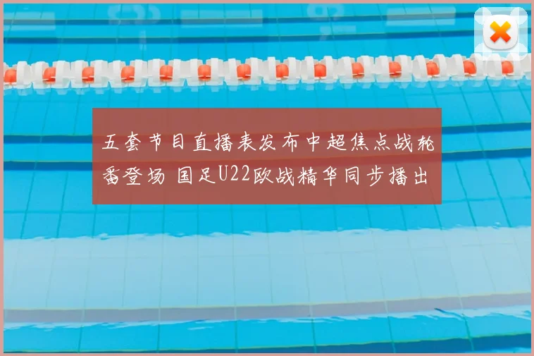 五套节目直播表发布中超焦点战轮番登场 国足U22欧战精华同步播出