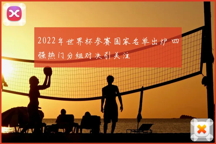 2022年世界杯参赛国家名单出炉 四强热门分组对决引关注