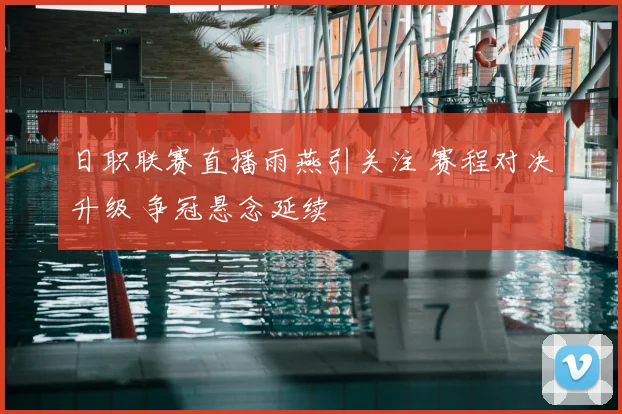 日职联赛直播雨燕引关注 赛程对决升级 争冠悬念延续