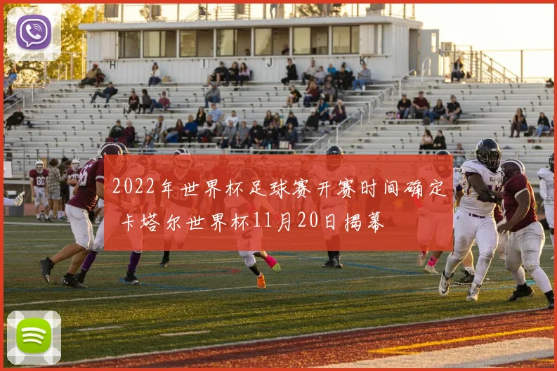 2022年世界杯足球赛开赛时间确定 卡塔尔世界杯11月20日揭幕