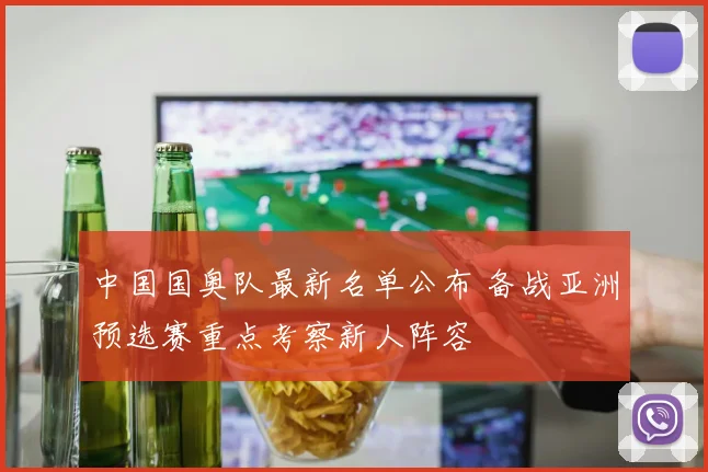 中国国奥队最新名单公布 备战亚洲预选赛重点考察新人阵容