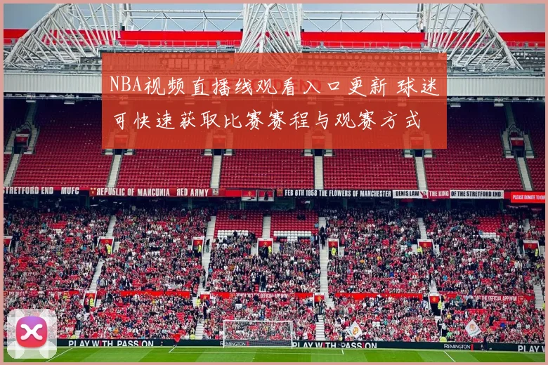 NBA视频直播线观看入口更新 球迷可快速获取比赛赛程与观赛方式