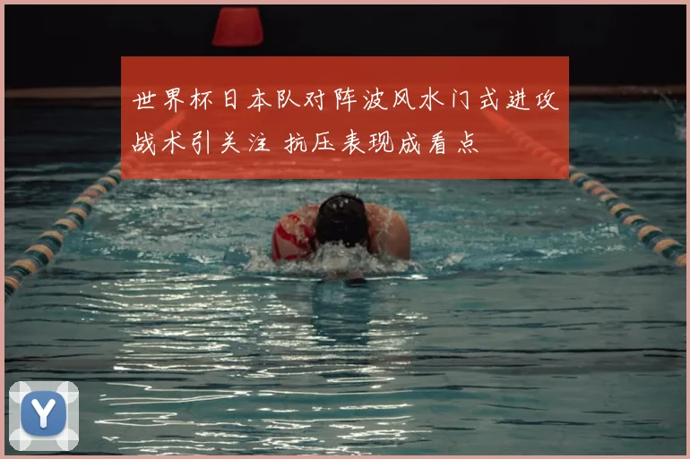 世界杯日本队对阵波风水门式进攻战术引关注 抗压表现成看点